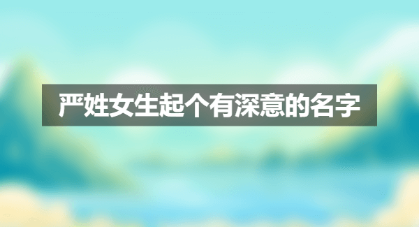 1687428113564886.png 严姓女生起个有深意的名字.png