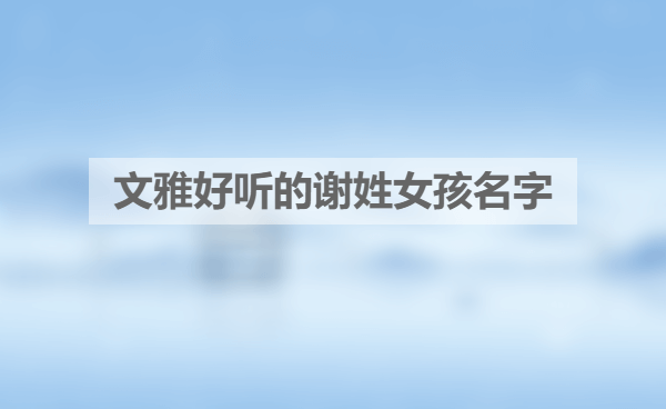 文雅好听的谢姓女孩名字.png